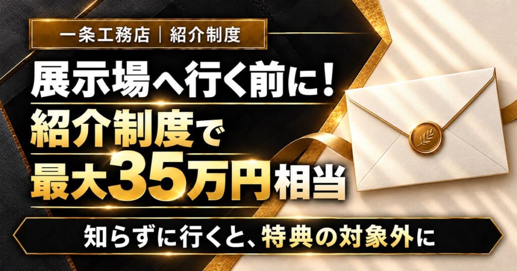 一条工務店｜紹介制度。展示場へ行く前に！紹介制度で最大35万円相当。知らずに行くと、特典の対象外に